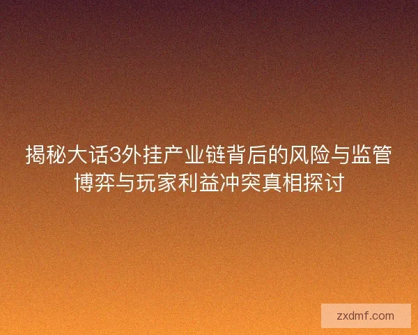 揭秘大话3外挂产业链背后的风险与监管博弈与玩家利益冲突真相探讨