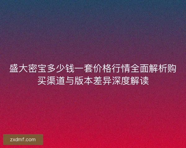 盛大密宝多少钱一套价格行情全面解析购买渠道与版本差异深度解读