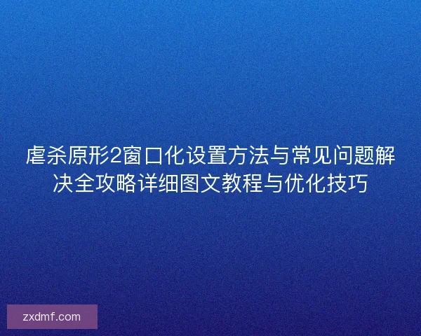 虐杀原形2窗口化设置方法与常见问题解决全攻略详细图文教程与优化技巧