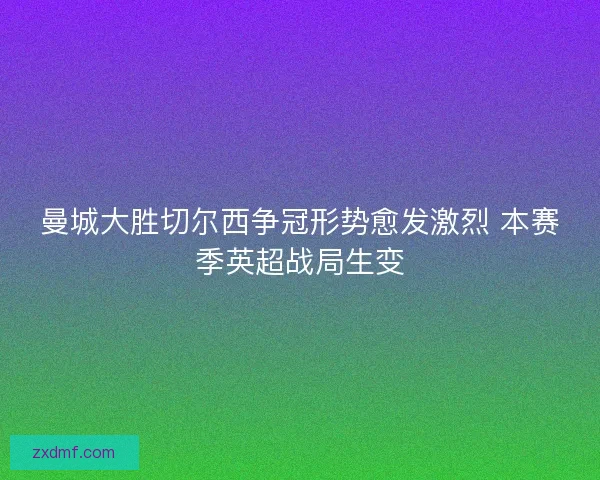 曼城大胜切尔西争冠形势愈发激烈 本赛季英超战局生变