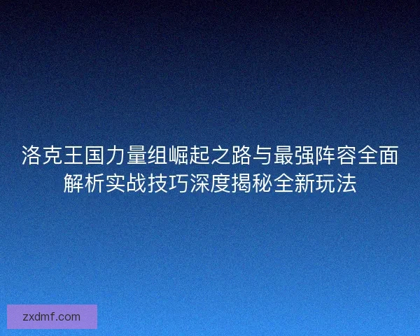 洛克王国力量组崛起之路与最强阵容全面解析实战技巧深度揭秘全新玩法
