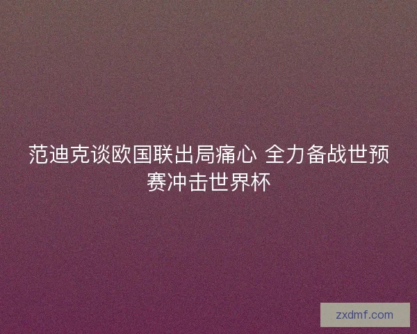 范迪克谈欧国联出局痛心 全力备战世预赛冲击世界杯