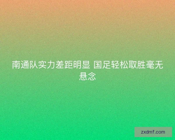 南通队实力差距明显 国足轻松取胜毫无悬念