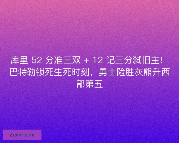 库里 52 分准三双 + 12 记三分弑旧主！巴特勒锁死生死时刻，勇士险胜灰熊升西部第五