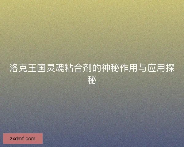 洛克王国灵魂粘合剂的神秘作用与应用探秘