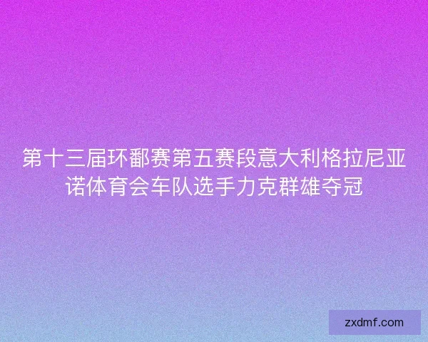 第十三届环鄱赛第五赛段意大利格拉尼亚诺体育会车队选手力克群雄夺冠