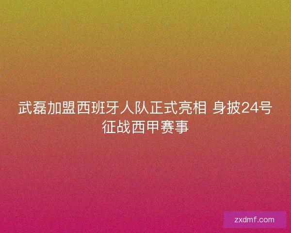 武磊加盟西班牙人队正式亮相 身披24号征战西甲赛事