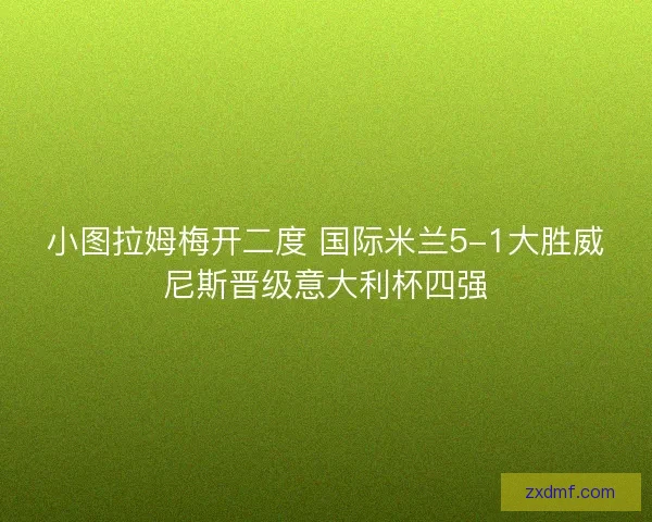 小图拉姆梅开二度 国际米兰5-1大胜威尼斯晋级意大利杯四强