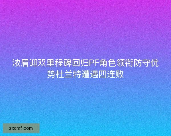 浓眉迎双里程碑回归PF角色领衔防守优势杜兰特遭遇四连败