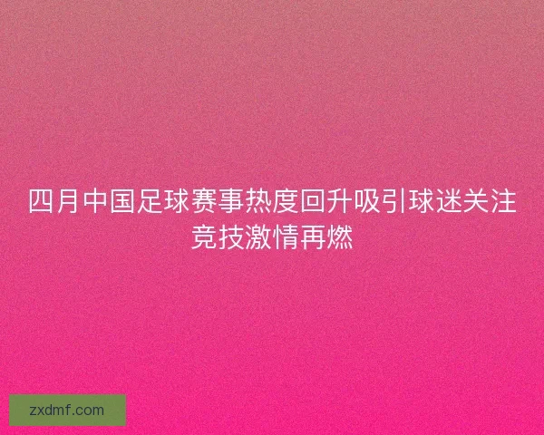 四月中国足球赛事热度回升吸引球迷关注竞技激情再燃