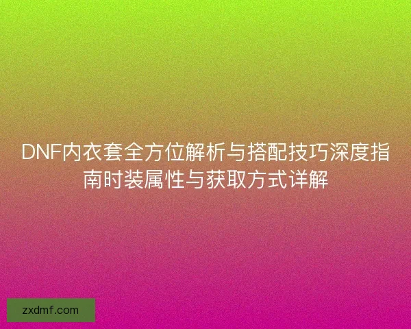 DNF内衣套全方位解析与搭配技巧深度指南时装属性与获取方式详解