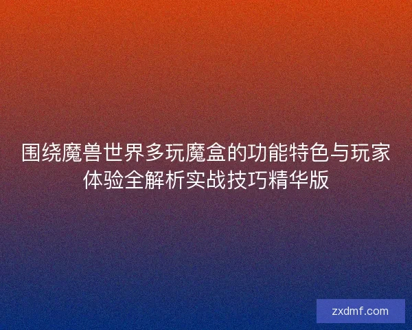 围绕魔兽世界多玩魔盒的功能特色与玩家体验全解析实战技巧精华版