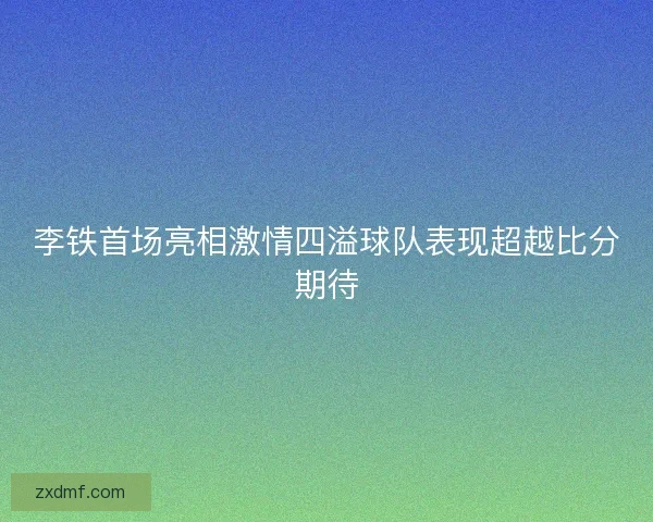 李铁首场亮相激情四溢球队表现超越比分期待